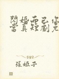 闪婚而已你怎么当真短剧免费观看