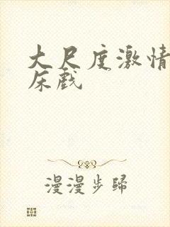 大尺度激情动态床戏