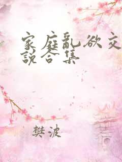 家庭乱欲交换小说合集