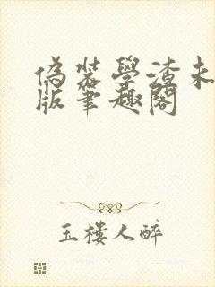 伪装学渣未删减版笔趣阁