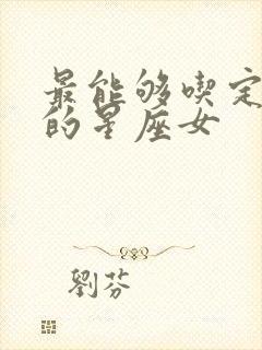 最能够吃定男人的星座女