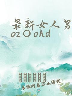 最新女人另类zoz○ohd