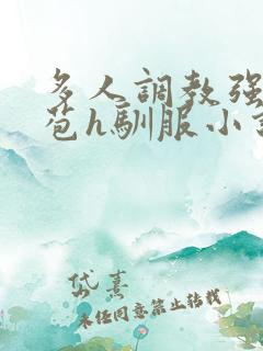 多人调教强行破苞h驯服小说