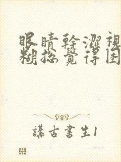 眼睛干涩视力模糊总觉得困是怎么回事