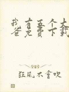 我有五个大佬爸爸免费下载