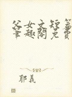 父女文短篇合集笔趣阁免费阅读