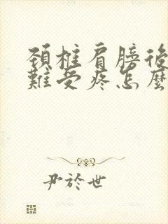 颈椎肩膀后脑勺难受疼怎么回事