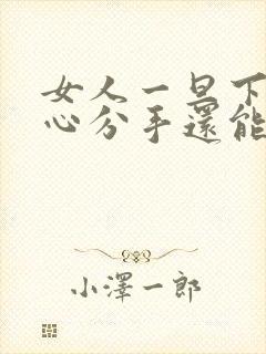 女人一旦下定决心分手还能挽回吗