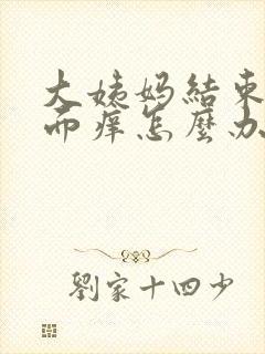 大姨妈结束后下面痒怎么办