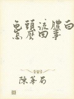 龟头流脓白色的怎么回事