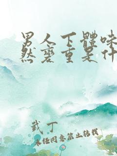 男人下体味道突然变重是什么原因