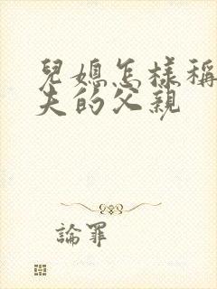 儿媳怎样称呼丈夫的父亲