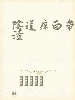 阴道痒白带豆腐渣