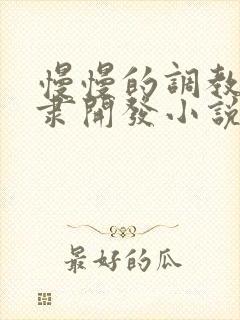 慢慢的调教性奴隶开发小说