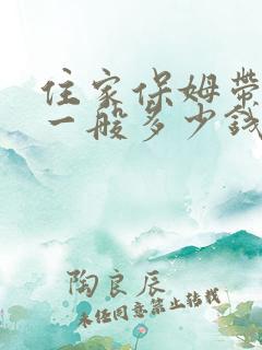 住家保姆带婴儿一般多少钱一月