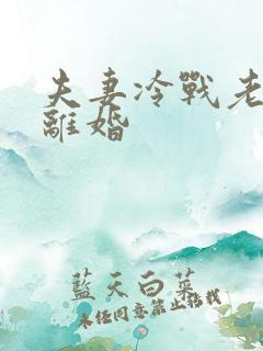 夫妻冷战老公要离婚