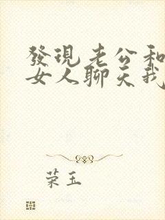 发现老公和别的女人聊天我该怎么办