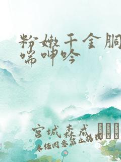 粉嫩千金胴体娇喘呻吟