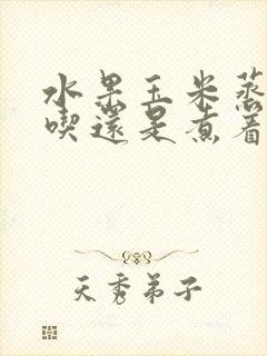 水果玉米蒸着好吃还是煮着好吃