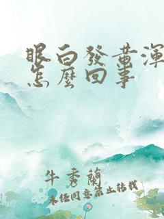 眼白发黄浑浊是怎么回事