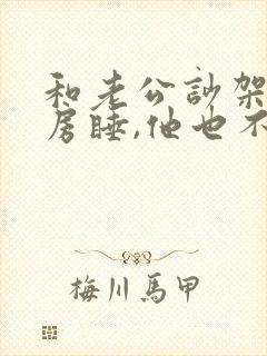 和老公吵架后分房睡,他也不理我