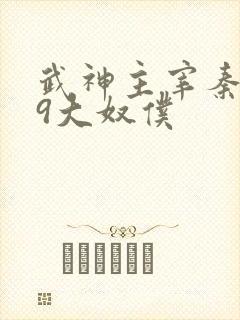 武神主宰秦尘的9大奴仆