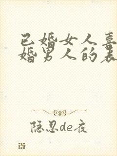 已婚女人喜欢已婚男人的表现