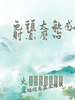 龟头太敏感总秒射怎么治