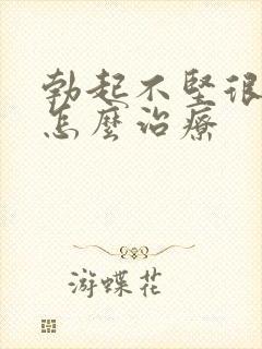 勃起不坚很快软怎么治疗