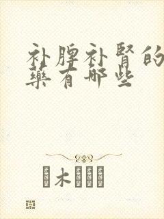 补脾补肾的中成药有哪些