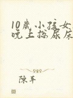 10岁小孩女孩晚上总尿床怎么办