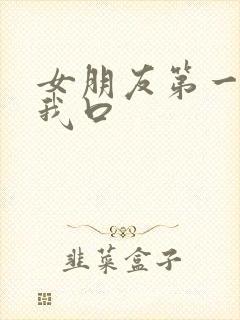 女朋友第一次给我口