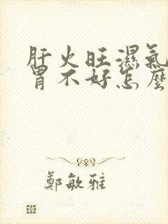 肝火旺湿气重脾胃不好怎么调理