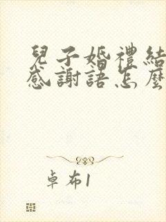 儿子婚礼结束了感谢语怎么写