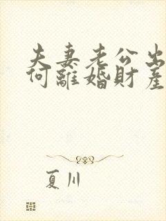 夫妻老公出轨如何离婚财产怎么分割