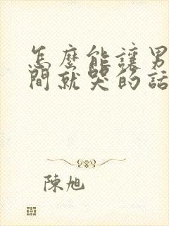 怎么能让男人瞬间就哭的话