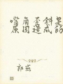 嘴角歪斜是什么原因造成的