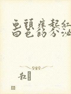 龟头痒起红那个白色的分泌物