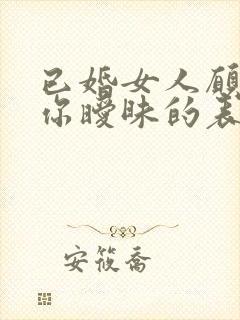 已婚女人愿意和你暧昧的表现