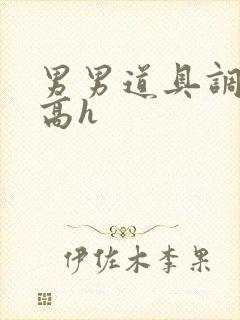 男男道具调教文高h