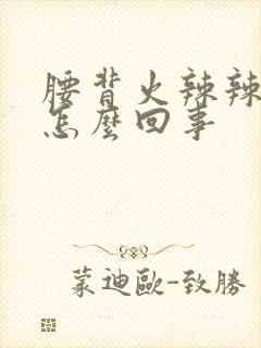 腰背火辣辣的疼怎么回事