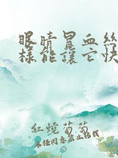 眼睛冒血丝怎么样能让它快速消除