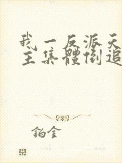 我一反派天命女主集体倒追小说全文