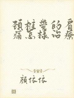 颈椎带的肩膀疼痛怎样治疗