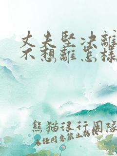 丈夫坚决离婚我不想离怎样挽救