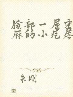 脸部一层密密麻麻的小疙瘩