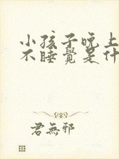 小孩子晚上哭闹不睡觉是什么原因