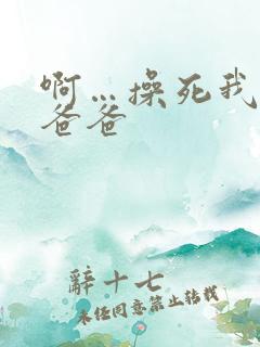 啊…操死我了,爸爸