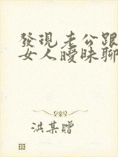 发现老公跟别的女人暧昧聊天我该怎么做