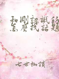 和刚认识的女生怎么找话题